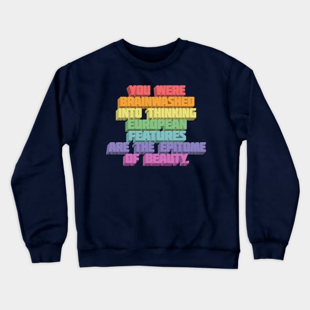 You Were Brainwashed Into Thinking European Features Are The Epitome Of Beauty - Typographic Statement Design Crewneck Sweatshirt by DankFutura